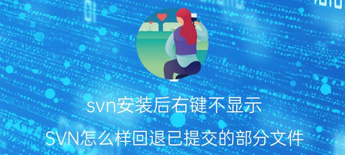 svn安装后右键不显示 SVN怎么样回退已提交的部分文件？